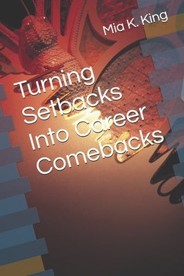 Turning Setbacks into Career Comebacks by King, Mia