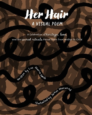 Her Hair: A Visual Poem: A celebration of heritage, love, and the sacred rituals passed down from mother to child. by Mack, Luz Maria