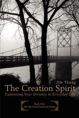 The Creation Spirit: Expressing Your Divinity in Everyday Life by Young, James H.