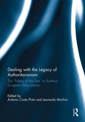 Dealing with the Legacy of Authoritarianism: The "Politics of the Past" in Southern European Democracies by Costa Pinto, Antonio