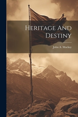 Heritage And Destiny by MacKay, John a.