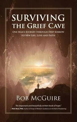 Surviving the Grief Cave: One Man's Journey Through Deep Sorrow to New Life, Love and Faith by McGuire, Bob
