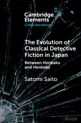 The Evolution of Classical Detective Fiction in Japan: Between Honkaku and Henkaku by Saito, Satomi