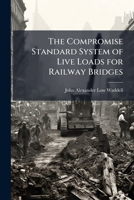 The Compromise Standard System of Live Loads for Railway Bridges: And the Equivalents for Same by Waddell, John Alexander Low