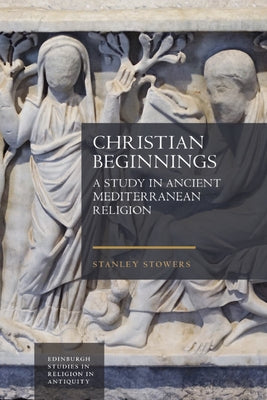 Christian Beginnings: A Study in Ancient Mediterranean Religion by K. Stowers, Stanley