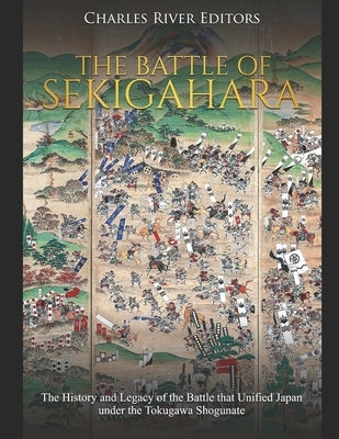 The Battle of Sekigahara: The History and Legacy of the Battle that Unified Japan under the Tokugawa Shogunate by Charles River Editors