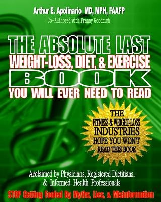 The Absolute Last Weight-Loss, Diet, & Exercise Book You will Ever Need To Read: A Doctor's Easy-to-Read Advice On Scientifically Validated Weight Los by Goodrich, Franny