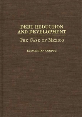 Debt Reduction and Development: The Case of Mexico by Gooptu, Sudarshn
