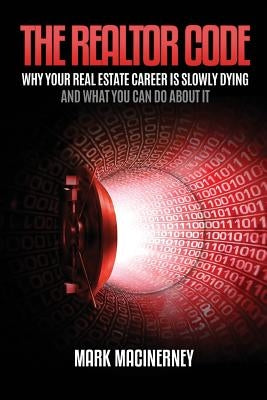 The Realtor Code: Why Your Real Estate Career Is Slowly Dying and What You Can Do about It by Macinerney, Mark