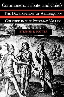 Commoners, Tribute, and Chiefs: The Development of Algonquian Culture in the Potomac Valley by Potter, Stephen R.