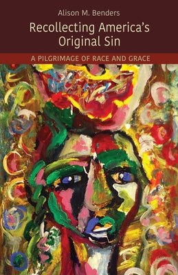 Recollecting America's Original Sin: A Pilgrimage of Race and Grace by Benders, Alison Mearns