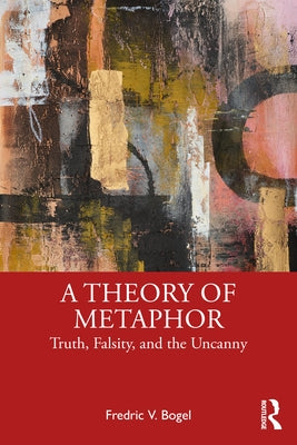 A Theory of Metaphor: Truth, Falsity, and the Uncanny by Bogel, Fredric V.