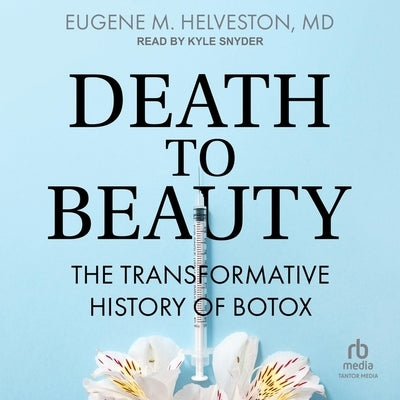 Death to Beauty: The Transformative History of Botox by Helveston, Eugene M.