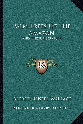 Palm Trees Of The Amazon: And Their Uses (1853) by Wallace, Alfred Russel