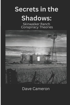 Secrets in the Shadows: Skinwalker Ranch Conspiracy Theories by Cameron, Dave