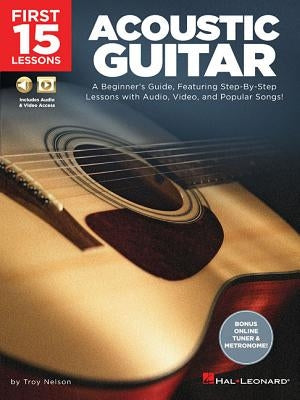 First 15 Lessons - Acoustic Guitar: A Beginner's Guide, Featuring Step-By-Step Lessons with Audio, Video, and Popular Songs! by Nelson, Troy