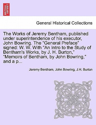 The Works of Jeremy Bentham, published under superintendence of his executor, John Bowring. The "General Preface" signed: W. W. With "An Intro to the by Bentham, Jeremy