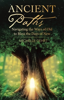 Ancient Paths: Navigating the Ways of Old to Bless the Days of New by Gehrt, Michelle