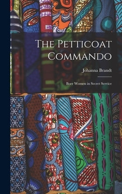 The Petticoat Commando: Boer Women in Secret Service by Brandt, Johanna
