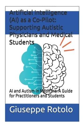 Artificial Intelligence (AI) as a Co-Pilot: Supporting Autistic Physicians and Medical Students: AI and Autism in Medicine: A Guide for Practitioners by Rotolo, Giuseppe
