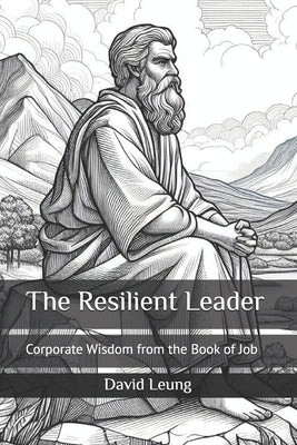 The Resilient Leader: Corporate Wisdom from the Book of Job by Leung, David