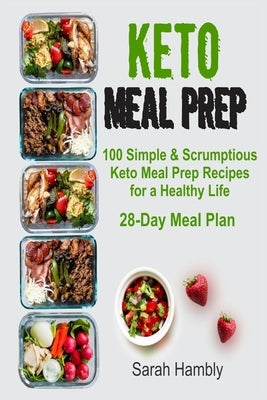 Keto Meal Prep: 28-Day Meal Plan. 100 Simple and Scrumptious Keto Meal Prep Recipes for a Healthy Life by Hambly, Sarah
