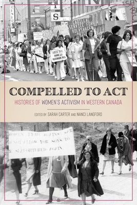 Compelled to ACT: Histories of Women's Activism in Western Canada by Carter, Sarah