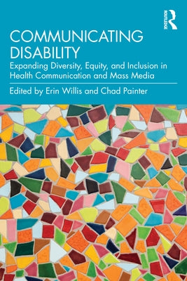 Communicating Disability: Expanding Diversity, Equity, and Inclusion in Health Communication and Mass Media by Willis, Erin