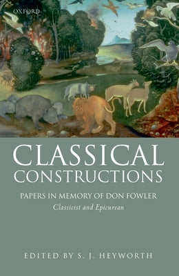 Classical Constructions: Papers in Memory of Don Fowler, Classicist and Epicurean by Heyworth, S. J.
