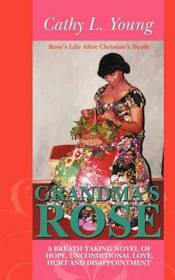Grandma's Rose: A Breath Taking Novel of Hope, Unconditional Love, Hurt and Disappointment: Rose's Life After Christine's Death by Young, Cathy L.