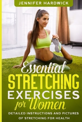 Essential Stretching Exercises for Women: Detailed Instructions and Pictures of Stretching for Health by Hardwick, Jennifer