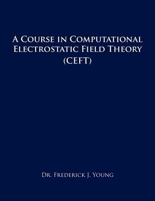 A Course in Computational Electrostatic Field Theory: (Ceft) by Young, Frederick J.