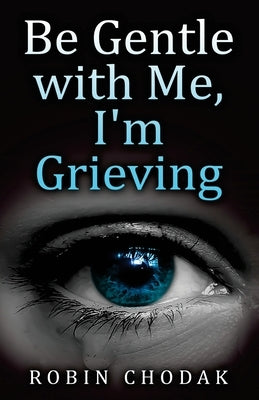 Be Gentle with Me, I'm Grieving by Chodak, Robin