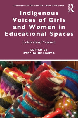 Indigenous Voices of Girls and Women in Educational Spaces: Celebrating Presence by Masta, Stephanie