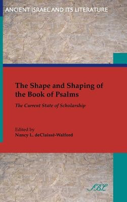 The Shape and Shaping of the Book of Psalms: The Current State of Scholarship by Declaiss'-Walford, Nancy
