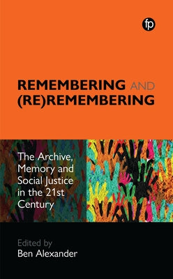 Remembering and (Re)Remembering: The Archive, Memory and Social Justice in the 21st Century by Alexander, Ben