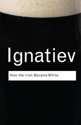 How the Irish Became White by Ignatiev, Noel