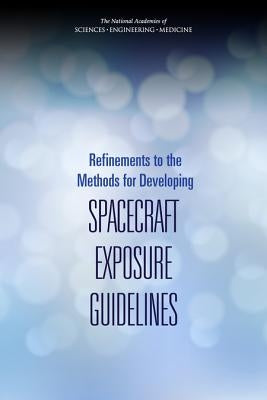 Refinements to the Methods for Developing Spacecraft Exposure Guidelines by National Academies of Sciences Engineeri