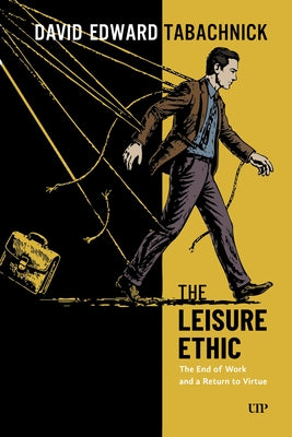 The Leisure Ethic: The End of Work and the Return of Virtue by Tabachnick, David