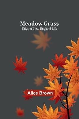 Meadow Grass: Tales of New England Life by Brown, Alice