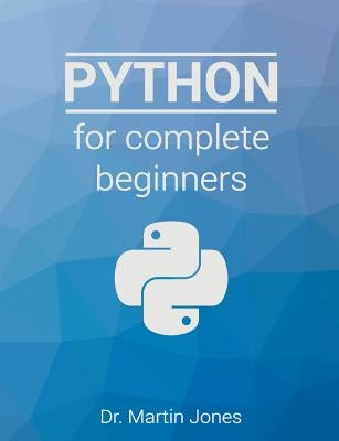 Python for complete beginners: A friendly guide to coding, no experience required by Jones, Martin