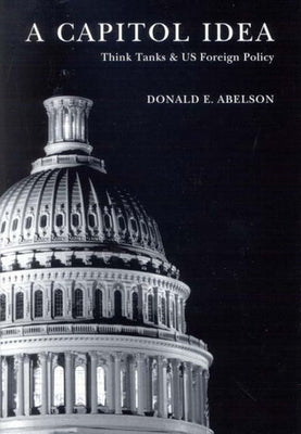 A Capitol Idea: Think Tanks and U.S. Foreign Policy by Abelson, Donald E.