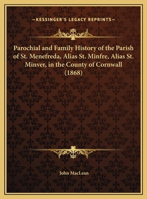 Parochial and Family History of the Parish of St. Menefreda, Alias St. Minfre, Alias St. Minver, in the County of Cornwall (1868) by MacLean, John