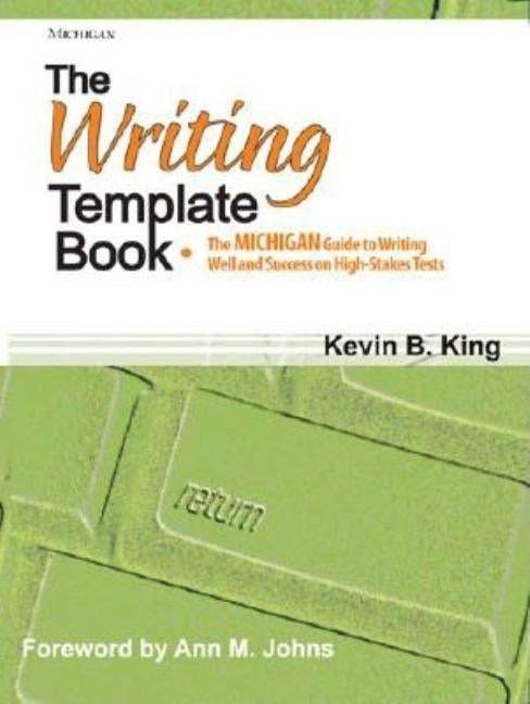 The Writing Template Book: The Michigan Guide to Writing Well and Success on High-Stakes Tests by King, Kevin B.