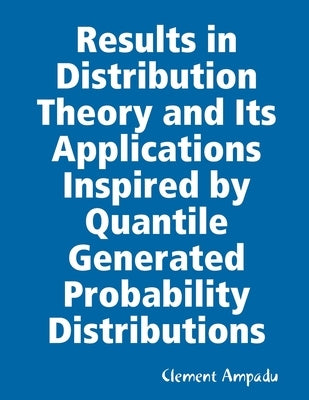 Results in Distribution Theory and Its Applications Inspired by Quantile Generated Probability Distributions by Ampadu, Clement