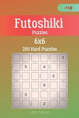Futoshiki Puzzles - 200 Hard Puzzles 6x6 vol.19 by Parker, Liam