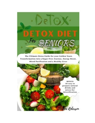 Detox Diet for Seniors: The Ultimate Detox Guide for your Golden Years Transformation into a Sugar-free Journey, Energy boost, Blood Purificat by Roberson, Shirlene
