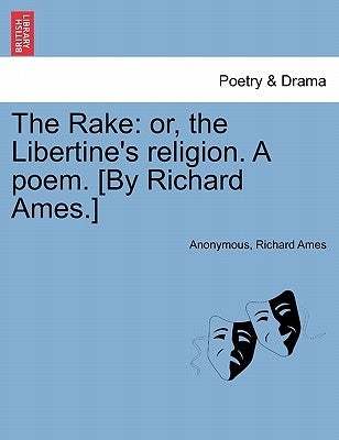 The Rake: Or, the Libertine's Religion. a Poem. [by Richard Ames.] by Anonymous