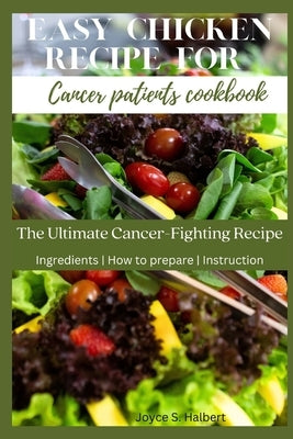 Easy Chicken Recipe For Cancer Patients Cookbook: The Ultimate Cancer-Fighting Recipe by S. Halbert, Joyce