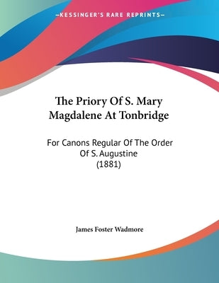 The Priory Of S. Mary Magdalene At Tonbridge: For Canons Regular Of The Order Of S. Augustine (1881) by Wadmore, James Foster